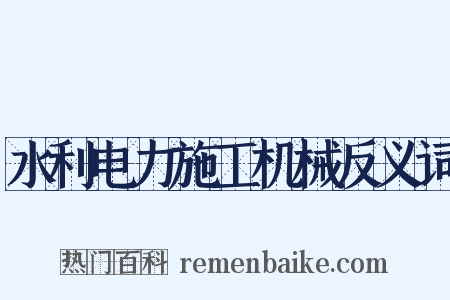 水利电力施工机械反义词是什么意思的图片